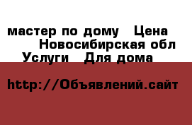 мастер по дому › Цена ­ 500 - Новосибирская обл. Услуги » Для дома   